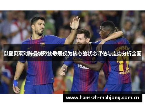 以登贝莱对阵曼城欧协联表现为核心的状态评估与走势分析全面 以登贝莱对阵曼城欧协联表现为核心的状态评估与走势分析全面