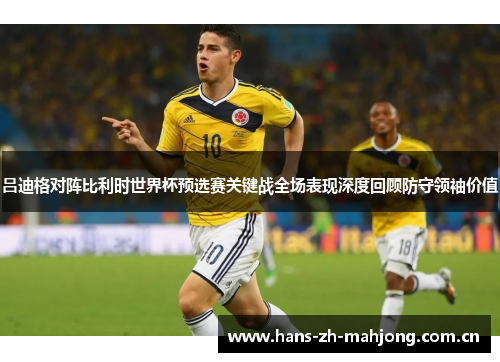 吕迪格对阵比利时世界杯预选赛关键战全场表现深度回顾防守领袖价值 吕迪格对阵比利时世界杯预选赛关键战全场表现深度回顾防守领袖价值