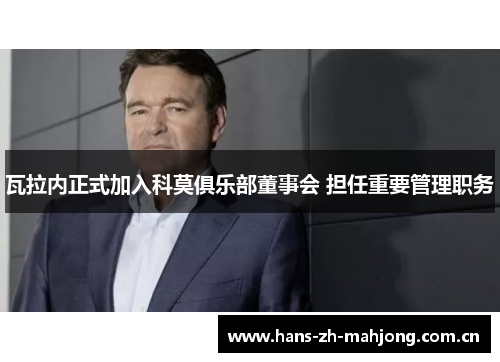 瓦拉内正式加入科莫俱乐部董事会 担任重要管理职务 瓦拉内正式加入科莫俱乐部董事会 担任重要管理职务