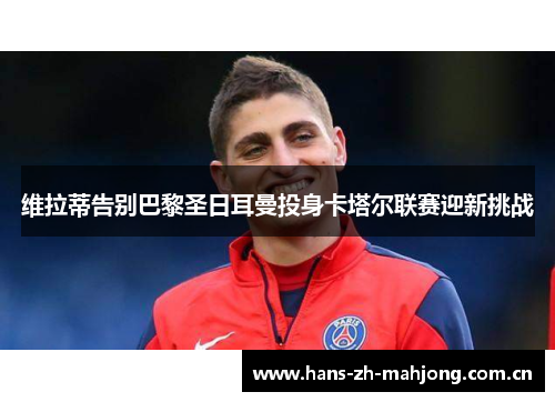 维拉蒂告别巴黎圣日耳曼投身卡塔尔联赛迎新挑战 维拉蒂告别巴黎圣日耳曼投身卡塔尔联赛迎新挑战